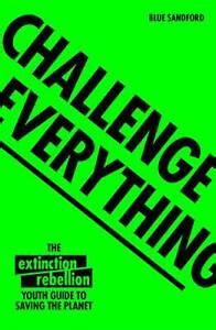 Challenge Everything: An Extinction Rebellion Youth guide to saving the planet