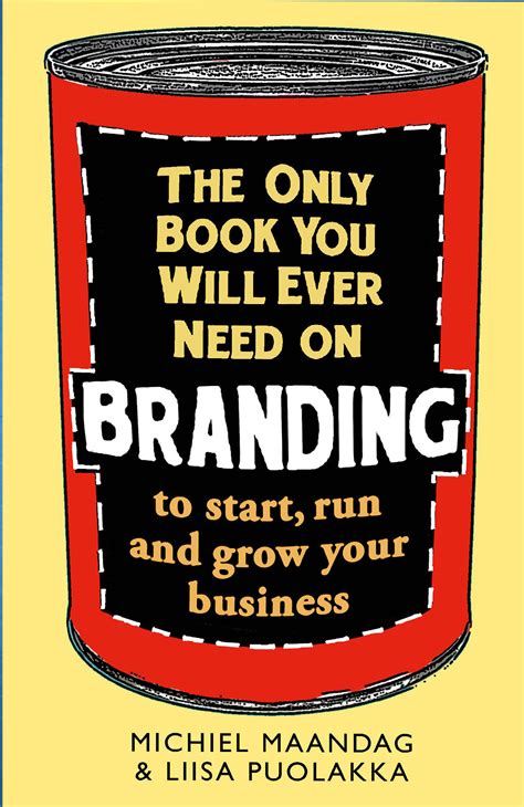 The Only Book You Will Ever Need on Branding: to start, run and grow your business