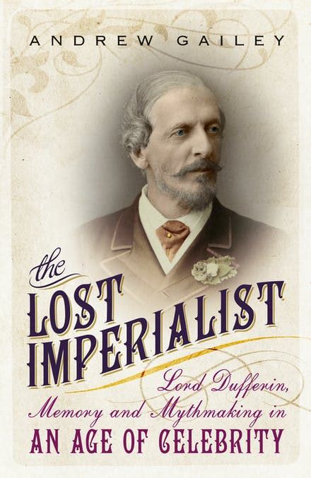 The Lost Imperialist: Lord Dufferin, Memory and Mythmaking in an Age of Celebrity