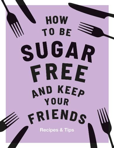 How to be Sugar-Free and Keep Your Friends: Recipes & Tips