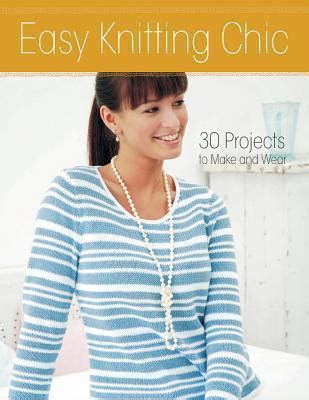 Easy Knitting Chic: 30 Quick Projects to Make and Wear