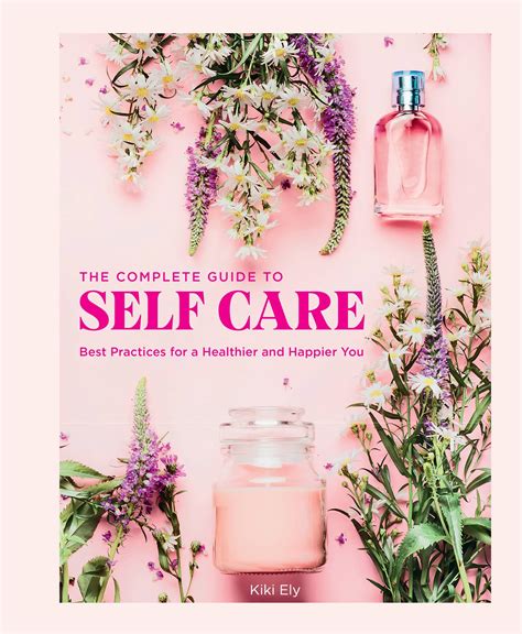 The Complete Guide to Self Care: Best Practices for a Healthier and Happier You