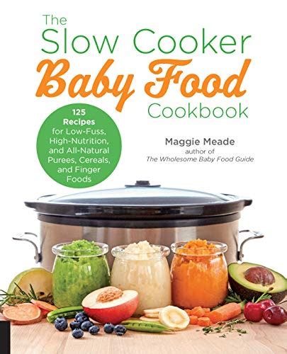The Slow Cooker Baby Food Cookbook: 125 Recipes for Low-Fuss, High-Nutrition, and All-Natural Purees, Cereals, and Finger Foods