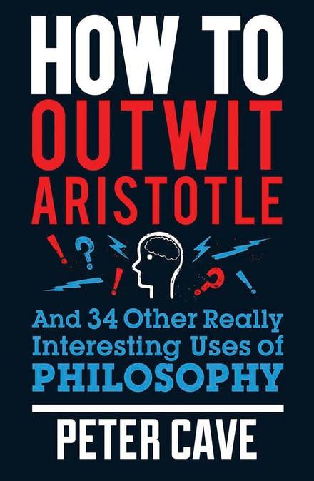 How to Outwit Aristotle: And 34 Other Really Interesting Uses of Philosophy