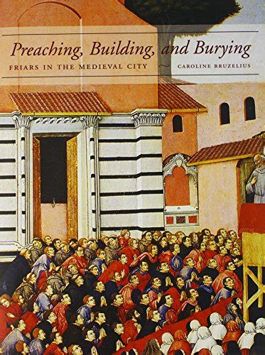 Preaching, Building, and Burying: Friars in the Medieval City