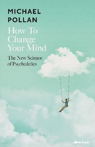How to Change Your Mind: The New Science of Psychedelics