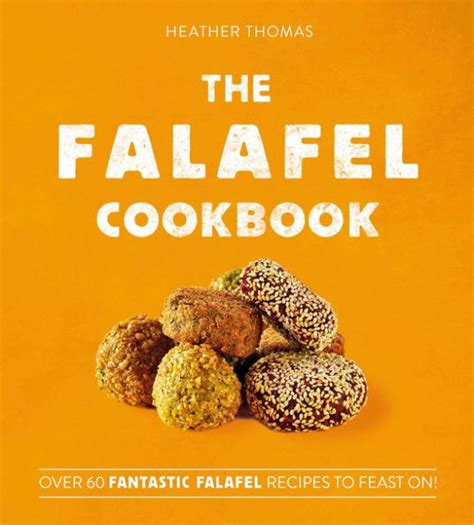 The Falafel Cookbook: Over 60 Fantastic Falafel Recipes to Feast On!