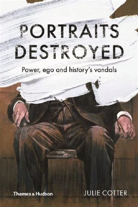 Portraits Destroyed: Power, Ego and History's Vandals