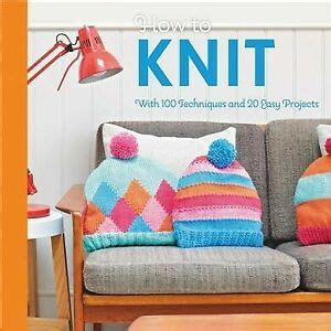 How to Knit: With 100 techniques and 20 easy projects