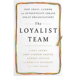 The Loyalist Team: How Trust, Candor, and Authenticity Create Great Organizations