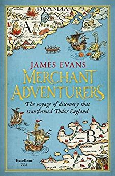 Merchant Adventurers: The Voyage of Discovery that Transformed Tudor England