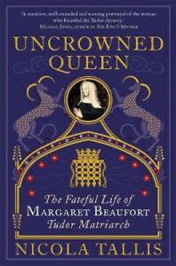 Uncrowned Queen: The Fateful Life of Margaret Beaufort, Tudor Matriarch