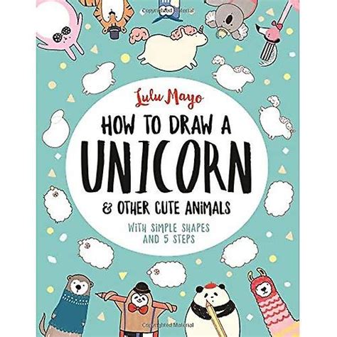 How to Draw a Unicorn and Other Cute Animals: With simple shapes and 5 steps