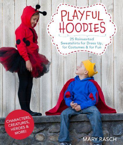 Playful Hoodies: 25 Reinvented Sweatshirts for Dress Up, for Costumes & for Fun