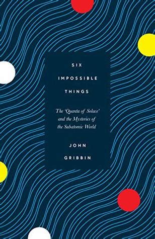 Six Impossible Things: The 'Quanta of Solace' and the Mysteries of the Subatomic World
