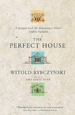 The Perfect House: A Journey with the Renaissance Master Andrea Palladio