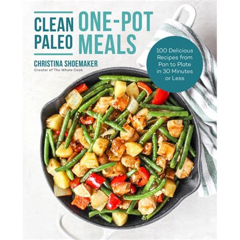 Clean Paleo One-Pot Meals: 100 Delicious Recipes from Pan to Plate in 30 Minutes or Less