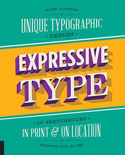 Expressive Type: Unique Typographic Design in Sketchbooks, in Print, and On Location around the Globe